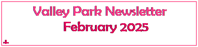 Text Box:  Valley Park Newsletter
       February 2025
+
