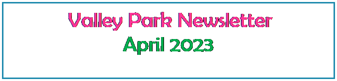 Text Box:  Valley Park Newsletter
April 2023
